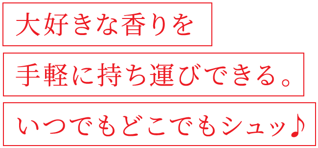 大好きな香りを手軽に持ち運びできる。いつでもどこでもシュッ♪