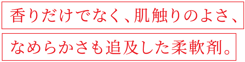 香りだけでなく、肌触りのよさ、なめらかさも追及した柔軟剤。